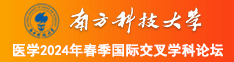 操我骚逼啊啊视频南方科技大学医学2024年春季国际交叉学科论坛